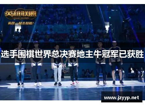 选手围棋世界总决赛地主牛冠军已获胜