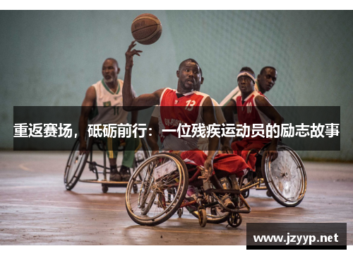 重返赛场，砥砺前行：一位残疾运动员的励志故事