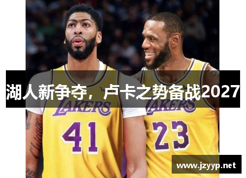 湖人新争夺，卢卡之势备战2027