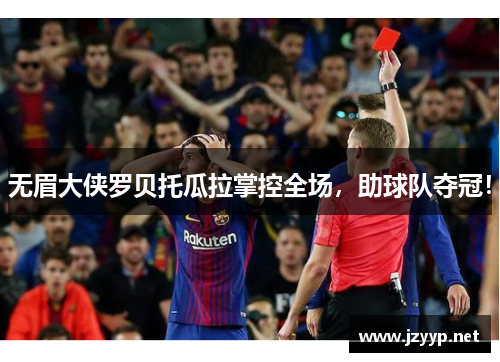 无眉大侠罗贝托瓜拉掌控全场，助球队夺冠！