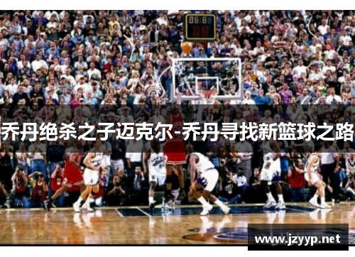 乔丹绝杀之子迈克尔-乔丹寻找新篮球之路