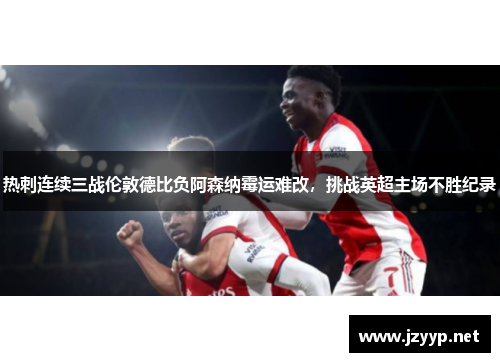 热刺连续三战伦敦德比负阿森纳霉运难改，挑战英超主场不胜纪录